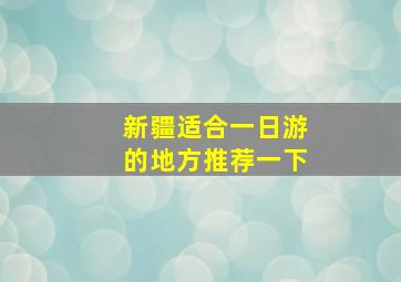 新疆适合一日游的地方推荐一下