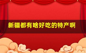 新疆都有啥好吃的特产啊