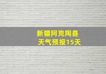 新疆阿克陶县天气预报15天