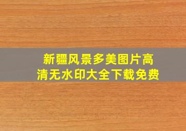 新疆风景多美图片高清无水印大全下载免费