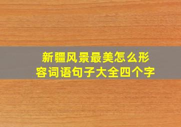 新疆风景最美怎么形容词语句子大全四个字