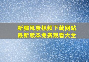 新疆风景视频下载网站最新版本免费观看大全