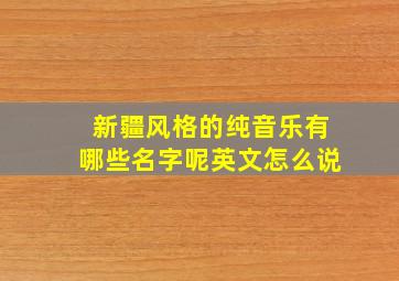 新疆风格的纯音乐有哪些名字呢英文怎么说