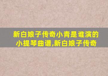 新白娘子传奇小青是谁演的小提琴曲谱,新白娘子传奇