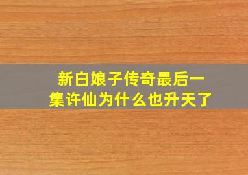 新白娘子传奇最后一集许仙为什么也升天了