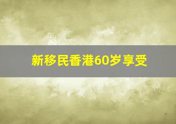 新移民香港60岁享受