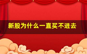 新股为什么一直买不进去