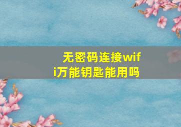 无密码连接wifi万能钥匙能用吗