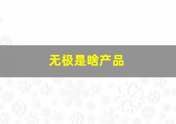 无极是啥产品