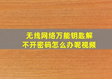 无线网络万能钥匙解不开密码怎么办呢视频