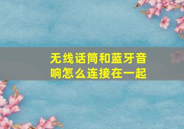 无线话筒和蓝牙音响怎么连接在一起