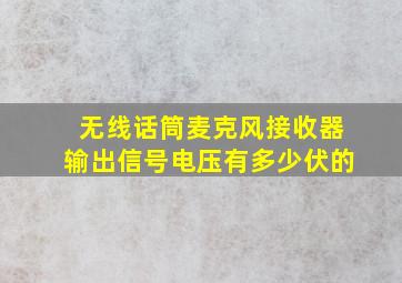 无线话筒麦克风接收器输出信号电压有多少伏的