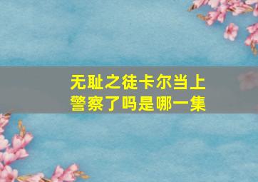 无耻之徒卡尔当上警察了吗是哪一集