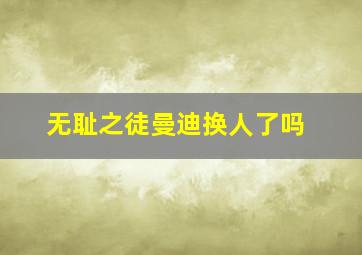 无耻之徒曼迪换人了吗