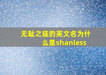 无耻之徒的英文名为什么是shanless