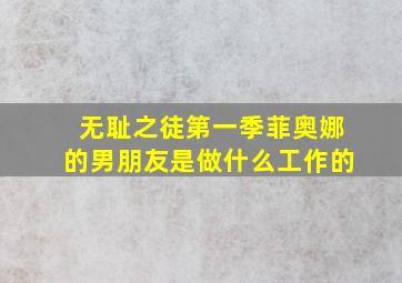 无耻之徒第一季菲奥娜的男朋友是做什么工作的