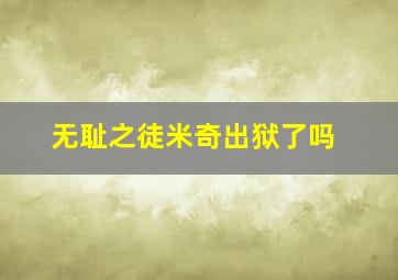 无耻之徒米奇出狱了吗