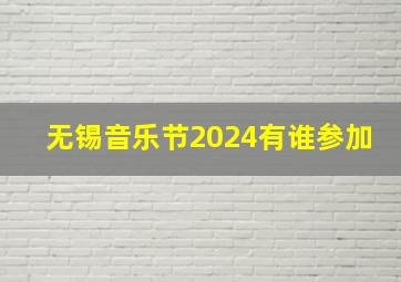 无锡音乐节2024有谁参加