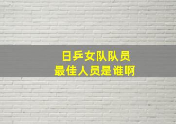 日乒女队队员最佳人员是谁啊