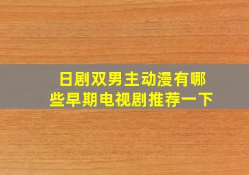 日剧双男主动漫有哪些早期电视剧推荐一下