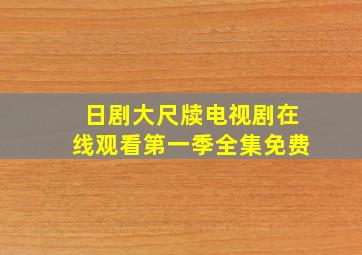 日剧大尺牍电视剧在线观看第一季全集免费