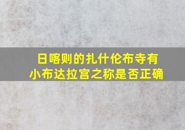 日喀则的扎什伦布寺有小布达拉宫之称是否正确