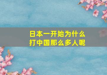 日本一开始为什么打中国那么多人呢