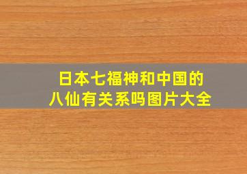 日本七福神和中国的八仙有关系吗图片大全