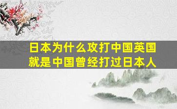 日本为什么攻打中国英国就是中国曾经打过日本人