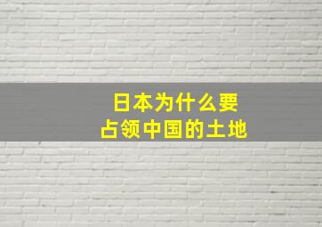 日本为什么要占领中国的土地