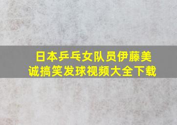 日本乒乓女队员伊藤美诚搞笑发球视频大全下载