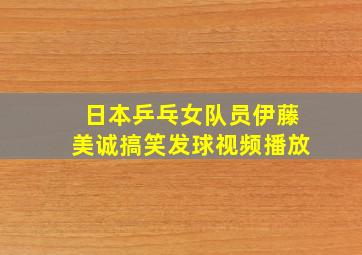 日本乒乓女队员伊藤美诚搞笑发球视频播放