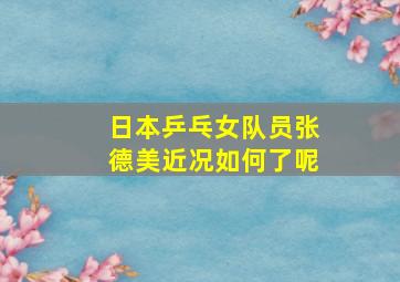 日本乒乓女队员张德美近况如何了呢