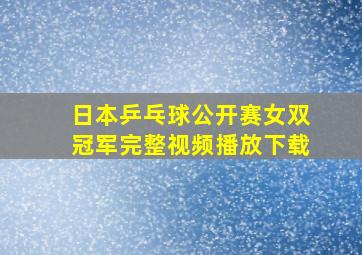 日本乒乓球公开赛女双冠军完整视频播放下载