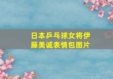 日本乒乓球女将伊藤美诚表情包图片