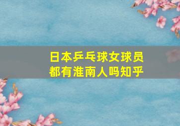 日本乒乓球女球员都有淮南人吗知乎