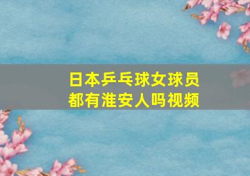 日本乒乓球女球员都有淮安人吗视频