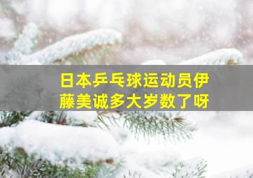 日本乒乓球运动员伊藤美诚多大岁数了呀