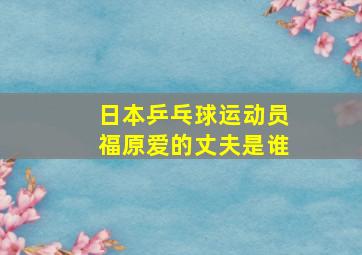 日本乒乓球运动员福原爱的丈夫是谁