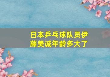 日本乒乓球队员伊藤美诚年龄多大了