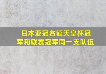 日本亚冠名额天皇杯冠军和联赛冠军同一支队伍