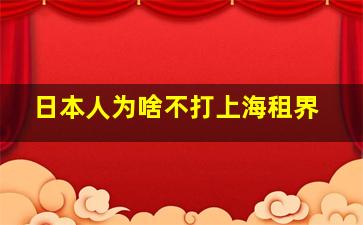 日本人为啥不打上海租界