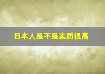 日本人是不是素质很高