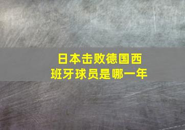 日本击败德国西班牙球员是哪一年