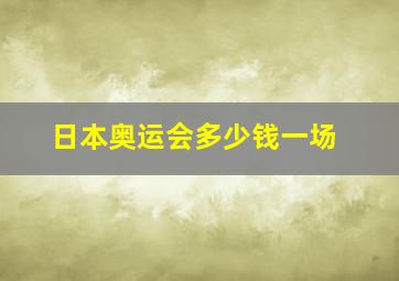 日本奥运会多少钱一场