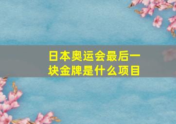 日本奥运会最后一块金牌是什么项目