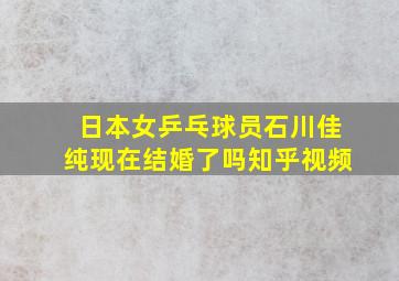 日本女乒乓球员石川佳纯现在结婚了吗知乎视频