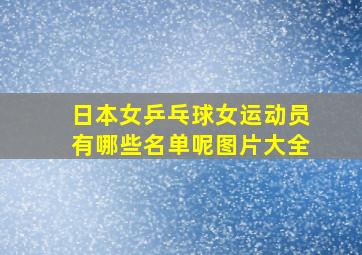 日本女乒乓球女运动员有哪些名单呢图片大全