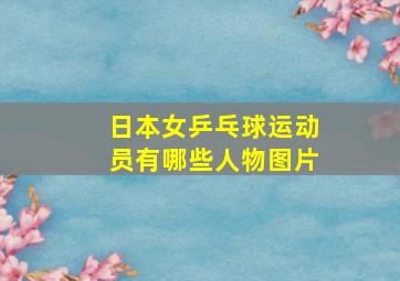 日本女乒乓球运动员有哪些人物图片