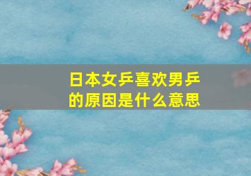 日本女乒喜欢男乒的原因是什么意思